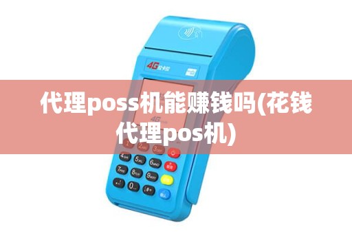 代理poss机能赚钱吗(花钱代理pos机)