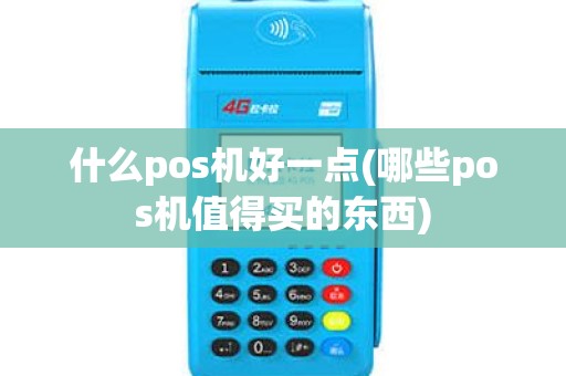 什么pos机好一点(哪些pos机值得买的东西) 什么pos机好一点(哪些pos机值得买的东西)