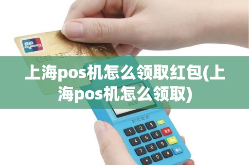 上海pos机怎么领取红包(上海pos机怎么领取) 上海pos机怎么领取红包(上海pos机怎么领取)