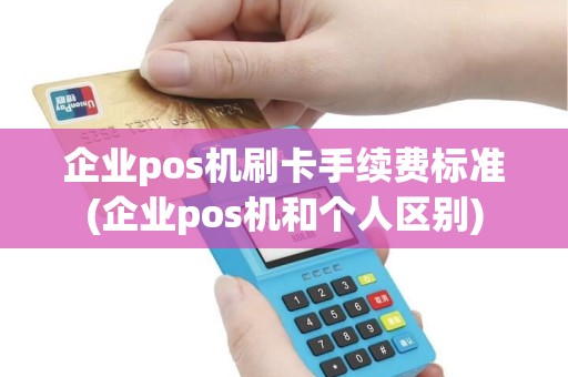 企业pos机刷卡手续费标准(企业pos机和个人区别) 企业pos机刷卡手续费标准(企业pos机和个人区别)