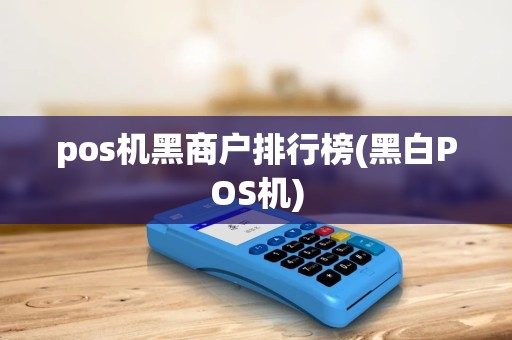 pos机黑商户排行榜(黑白POS机) pos机黑商户排行榜(黑白POS机)