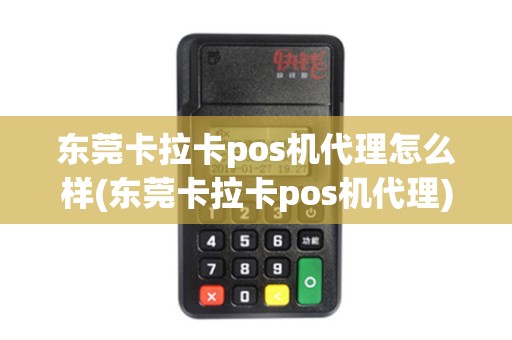 东莞卡拉卡pos机代理怎么样(东莞卡拉卡pos机代理) 东莞卡拉卡pos机代理怎么样(东莞卡拉卡pos机代理)