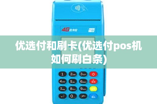 优选付和刷卡(优选付pos机如何刷白条) 优选付和刷卡(优选付pos机如何刷白条)