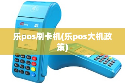 乐pos刷卡机(乐pos大机政策) 乐pos刷卡机(乐pos大机政策)