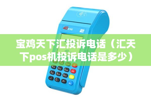 宝鸡天下汇投诉电话（汇天下pos机投诉电话是多少）