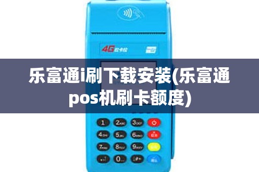 乐富通i刷下载安装(乐富通pos机刷卡额度)