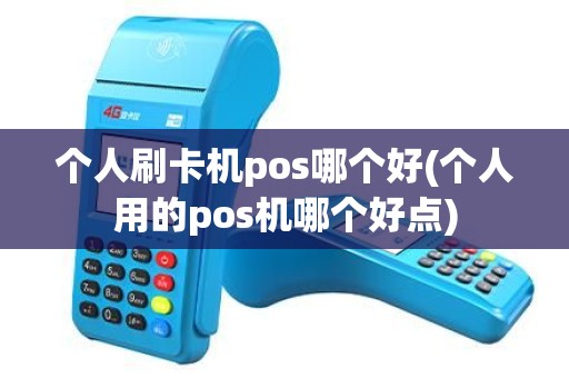 个人刷卡机pos哪个好(个人用的pos机哪个好点)