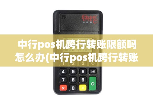 中行pos机跨行转账限额吗怎么办(中行pos机跨行转账限额吗)