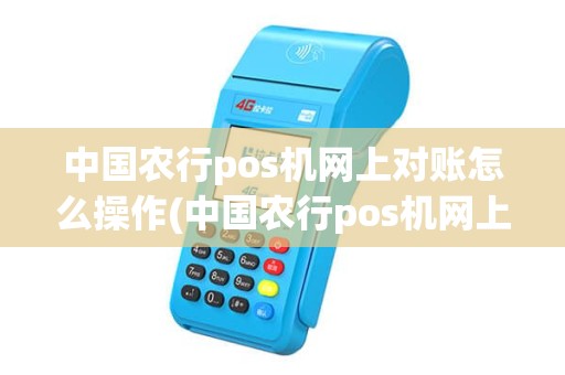 中国农行pos机网上对账怎么操作(中国农行pos机网上对账)