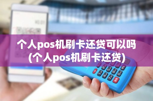 个人pos机刷卡还贷可以吗(个人pos机刷卡还贷)