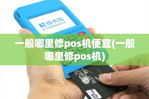 一般哪里修pos机便宜(一般哪里修pos机)