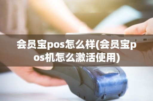 会员宝pos怎么样(会员宝pos机怎么激活使用)