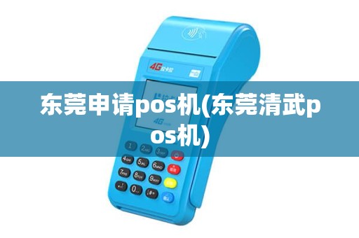 东莞申请pos机(东莞清武pos机)