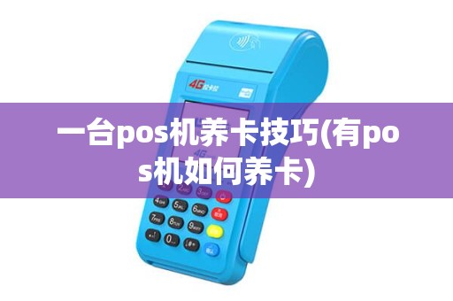 一台pos机养卡技巧(有pos机如何养卡)