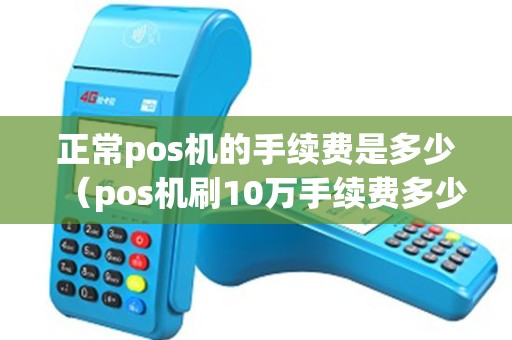 正常pos机的手续费是多少（pos机刷10万手续费多少）