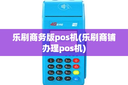 乐刷商务版pos机(乐刷商铺办理pos机)