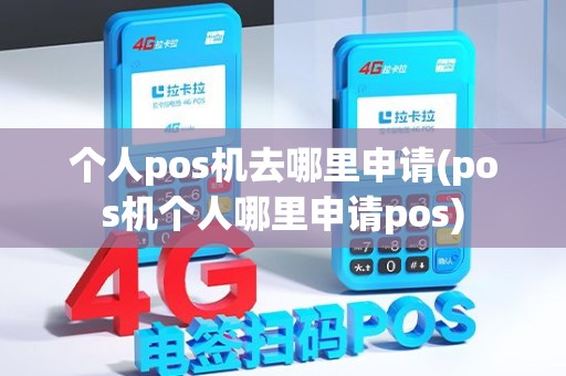 个人pos机去哪里申请(pos机个人哪里申请pos)