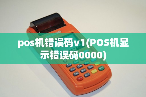 pos机错误码v1(POS机显示错误码0000)