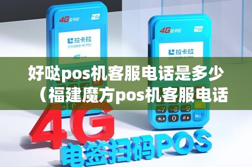 好哒pos机客服电话是多少（福建魔方pos机客服电话多少）