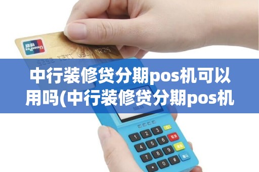 中行装修贷分期pos机可以用吗(中行装修贷分期pos机)