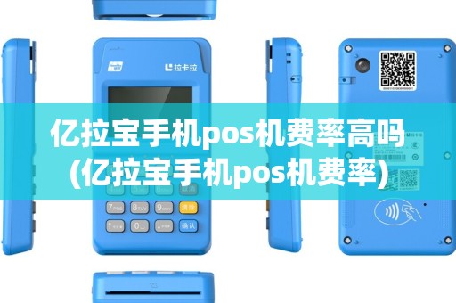 亿拉宝手机pos机费率高吗(亿拉宝手机pos机费率)