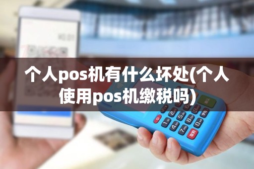个人pos机有什么坏处(个人使用pos机缴税吗)