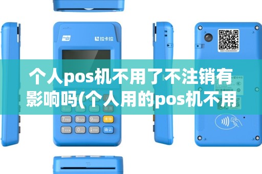 个人pos机不用了不注销有影响吗(个人用的pos机不用了)