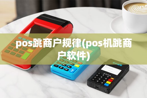 pos跳商户规律(pos机跳商户软件)