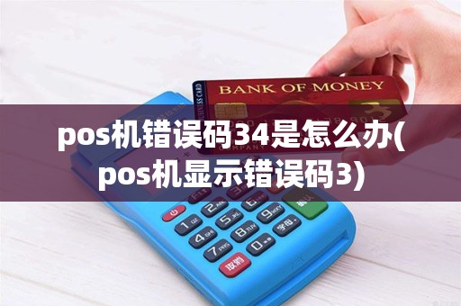 pos机错误码34是怎么办(pos机显示错误码3)