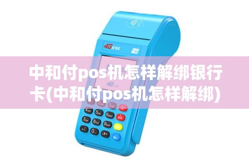 中和付pos机怎样解绑银行卡(中和付pos机怎样解绑)