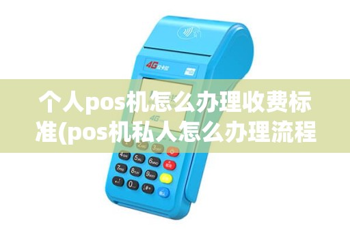 个人pos机怎么办理收费标准(pos机私人怎么办理流程)