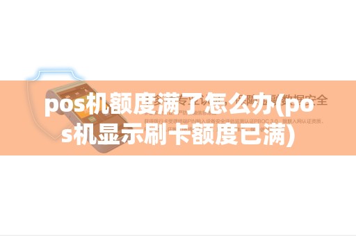 pos机额度满了怎么办(pos机显示刷卡额度已满)