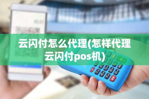 云闪付怎么代理(怎样代理云闪付pos机)