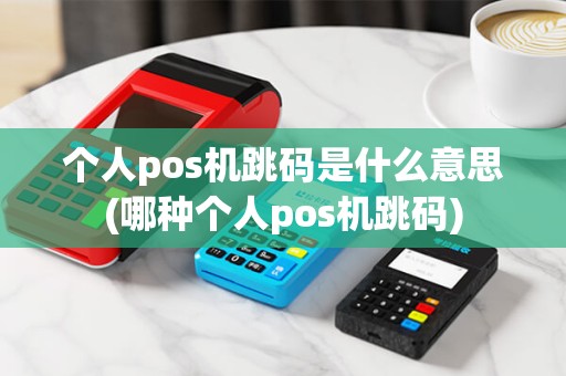 个人pos机跳码是什么意思(哪种个人pos机跳码) 个人pos机跳码是什么意思(哪种个人pos机跳码)