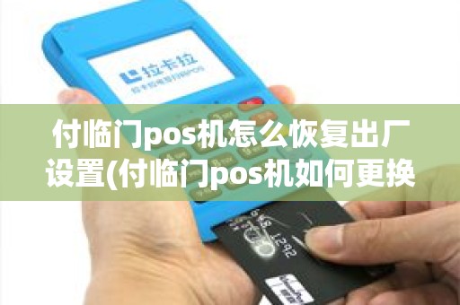 付临门pos机怎么恢复出厂设置(付临门pos机如何更换卡)