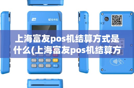 上海富友pos机结算方式是什么(上海富友pos机结算方式)