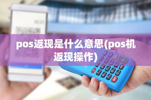 pos返现是什么意思(pos机返现操作) pos返现是什么意思(pos机返现操作)