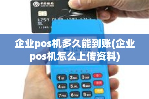 企业pos机多久能到账(企业pos机怎么上传资料) 企业pos机多久能到账(企业pos机怎么上传资料)