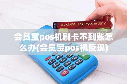 会员宝pos机刷卡不到账怎么办(会员宝pos机反现)