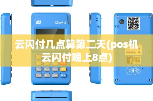 云闪付几点算第二天(pos机云闪付晚上8点)