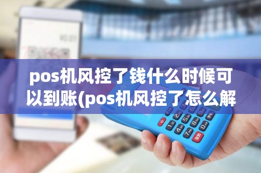 pos机风控了钱什么时候可以到账(pos机风控了怎么解除) pos机风控了钱什么时候可以到账(pos机风控了怎么解除)