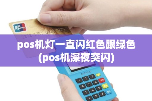 pos机灯一直闪红色跟绿色(pos机深夜突闪) pos机灯一直闪红色跟绿色(pos机深夜突闪)