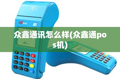 众鑫通讯怎么样(众鑫通pos机) 众鑫通讯怎么样(众鑫通pos机)