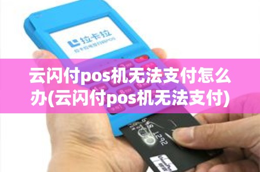 云闪付pos机无法支付怎么办(云闪付pos机无法支付) 云闪付pos机无法支付怎么办(云闪付pos机无法支付)