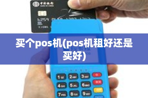 买个pos机(pos机租好还是买好) 买个pos机(pos机租好还是买好)