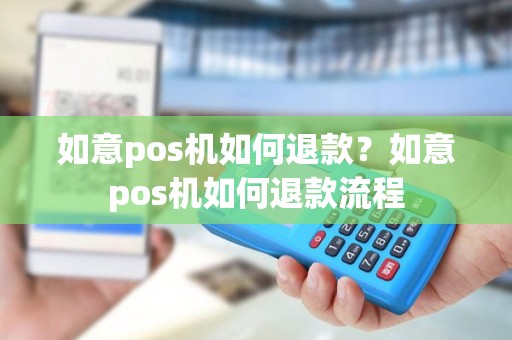 如意pos机如何退款？如意pos机如何退款流程