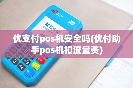 优支付pos机安全吗(优付助手pos机扣流量费) 优支付pos机安全吗(优付助手pos机扣流量费)