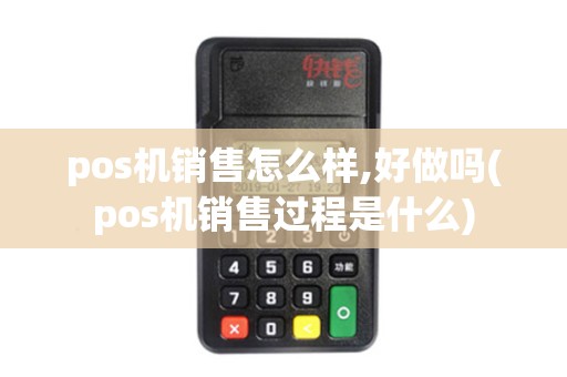 pos机销售怎么样,好做吗(pos机销售过程是什么)