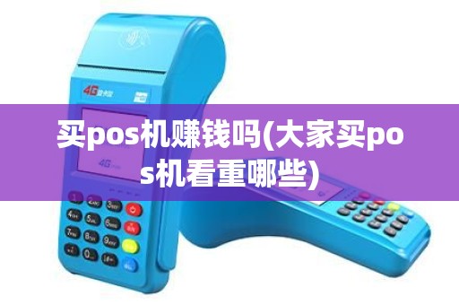 买pos机赚钱吗(大家买pos机看重哪些)