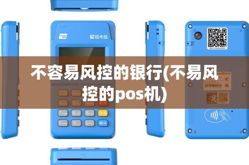 不容易风控的银行(不易风控的pos机) 不容易风控的银行(不易风控的pos机)